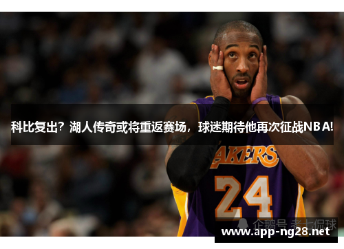 科比复出？湖人传奇或将重返赛场，球迷期待他再次征战NBA!